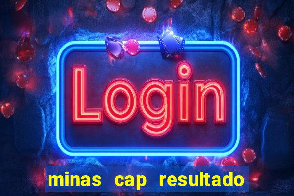 minas cap resultado de hoje